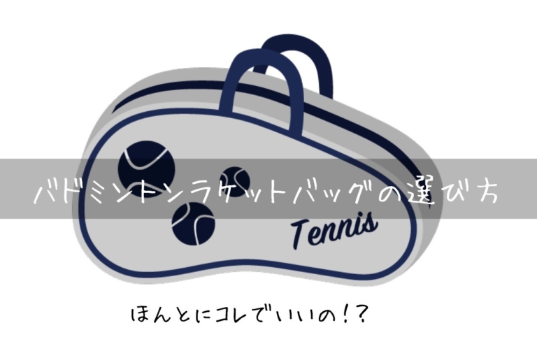 バドミントン】ラケットバッグを今から買うなら、知っておきたいこと 